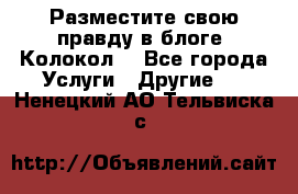 Разместите свою правду в блоге “Колокол“ - Все города Услуги » Другие   . Ненецкий АО,Тельвиска с.